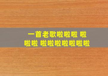 一首老歌啦啦啦 啦啦啦 啦啦啦啦啦啦啦